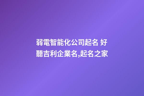 弱電智能化公司起名 好聽吉利企業名,起名之家-第1張-公司起名-玄機派